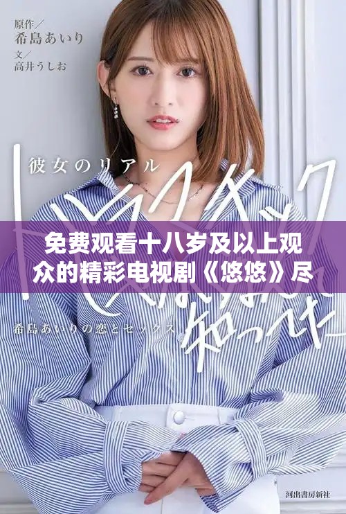 免费观看十八岁及以上观众的精彩电视剧《悠悠》尽情享受吧