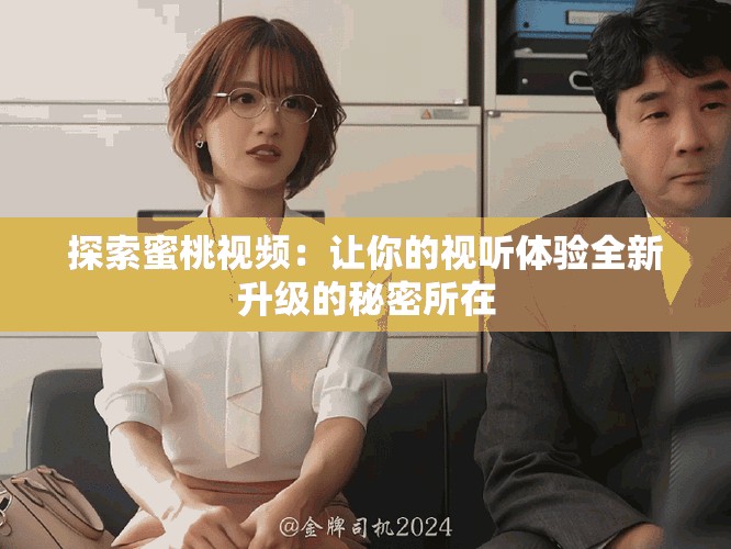 探索蜜桃视频：让你的视听体验全新升级的秘密所在