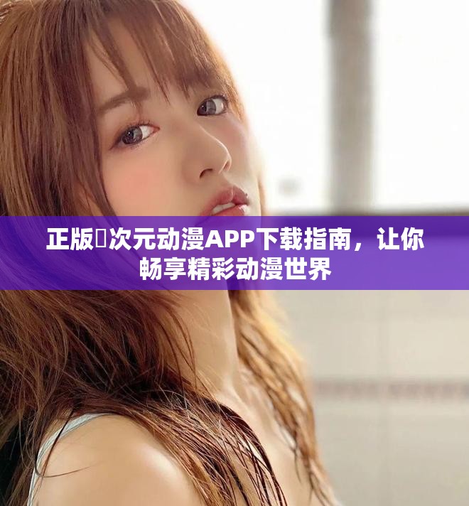 正版囧次元动漫APP下载指南，让你畅享精彩动漫世界