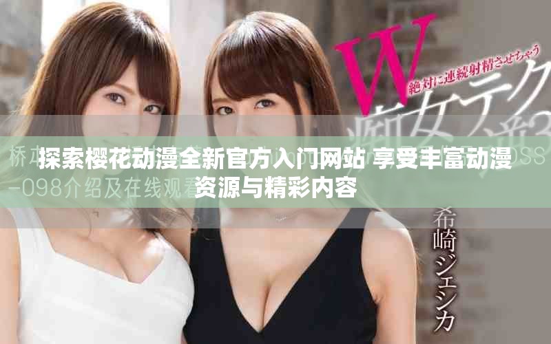 探索樱花动漫全新官方入门网站 享受丰富动漫资源与精彩内容