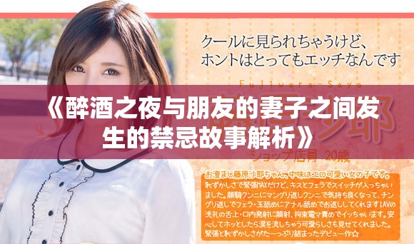 《醉酒之夜与朋友的妻子之间发生的禁忌故事解析》