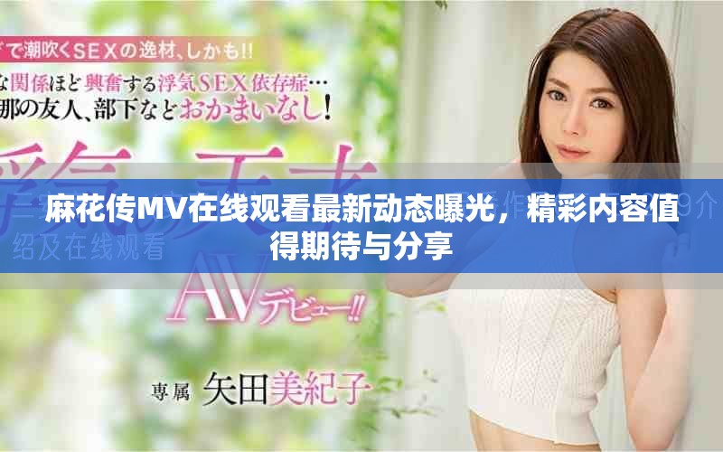 麻花传MV在线观看最新动态曝光，精彩内容值得期待与分享