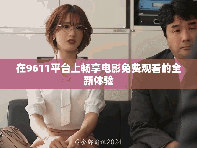 在9611平台上畅享电影免费观看的全新体验