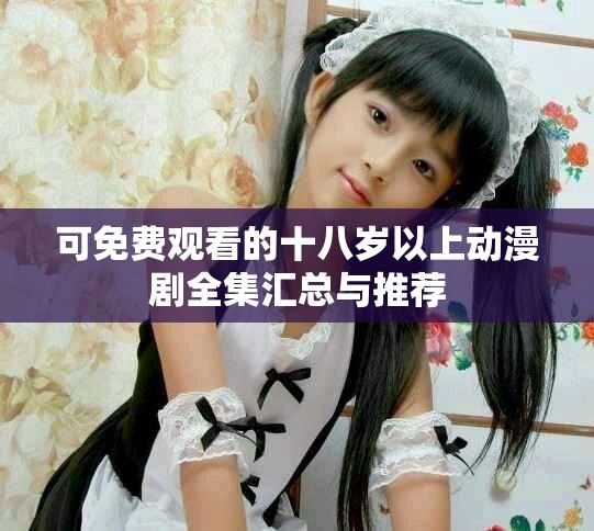 可免费观看的十八岁以上动漫剧全集汇总与推荐