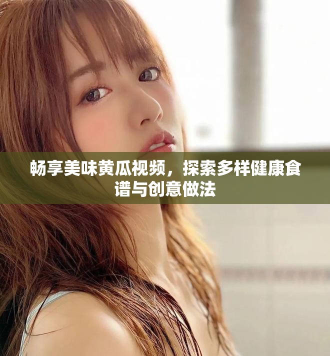 畅享美味黄瓜视频，探索多样健康食谱与创意做法