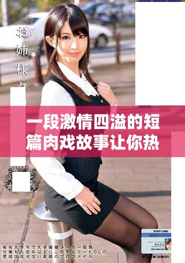 一段激情四溢的短篇肉戏故事让你热血沸腾与心跳加速