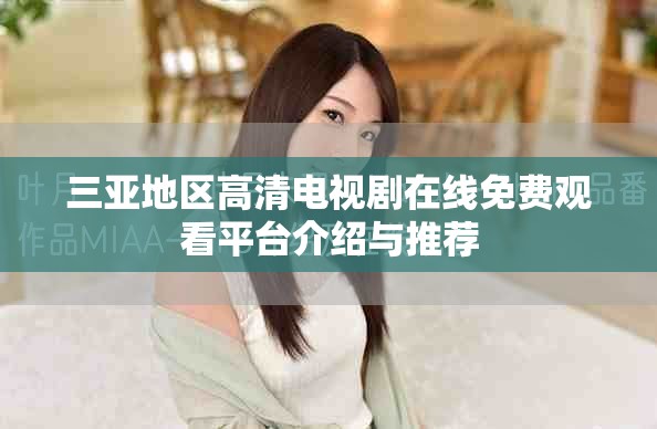 三亚地区高清电视剧在线免费观看平台介绍与推荐