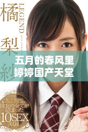 五月的春风里婷婷国产天堂为你带来色彩纷呈的新体验