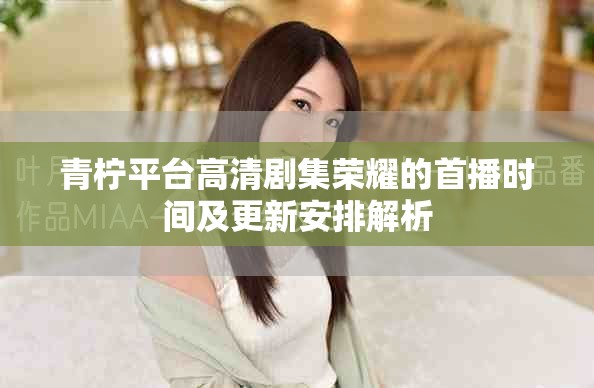 青柠平台高清剧集荣耀的首播时间及更新安排解析