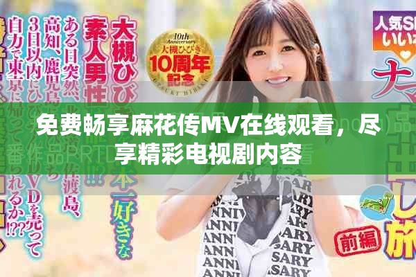 免费畅享麻花传MV在线观看，尽享精彩电视剧内容