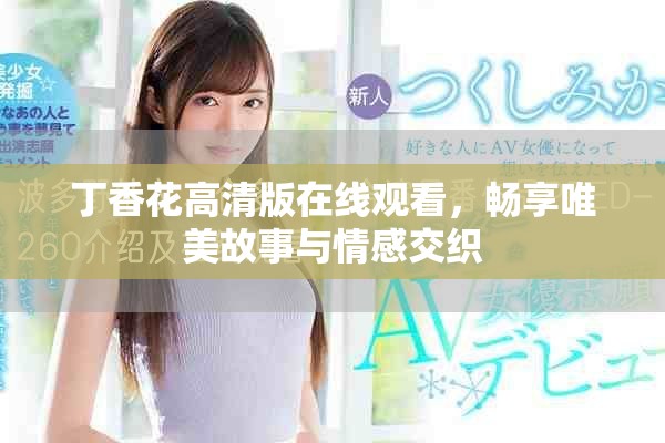 丁香花高清版在线观看，畅享唯美故事与情感交织