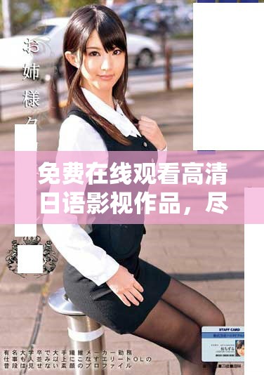 免费在线观看高清日语影视作品，尽享无广告观看体验
