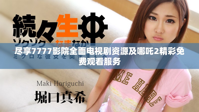 尽享7777影院全面电视剧资源及哪吒2精彩免费观看服务