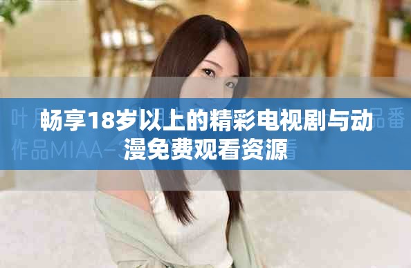 畅享18岁以上的精彩电视剧与动漫免费观看资源
