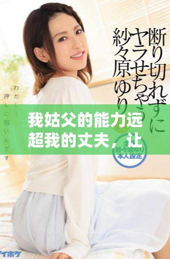 我姑父的能力远超我的丈夫，让我倍感惊讶和佩服