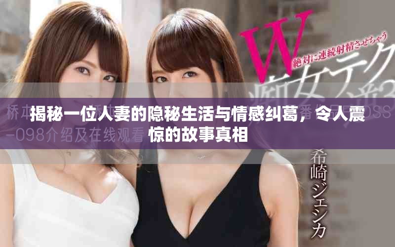 揭秘一位人妻的隐秘生活与情感纠葛，令人震惊的故事真相