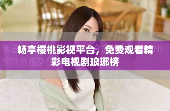 畅享樱桃影视平台，免费观看精彩电视剧琅琊榜