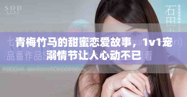 青梅竹马的甜蜜恋爱故事，1v1宠溺情节让人心动不已