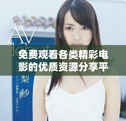 免费观看各类精彩电影的优质资源分享平台推荐