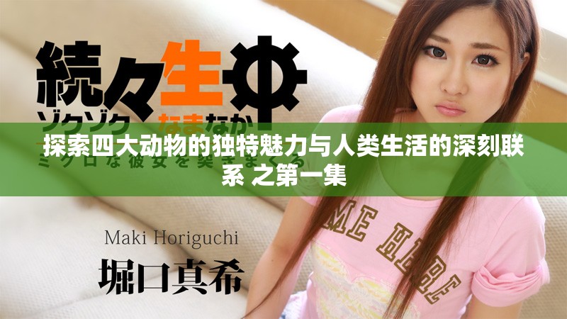 探索四大动物的独特魅力与人类生活的深刻联系 之第一集