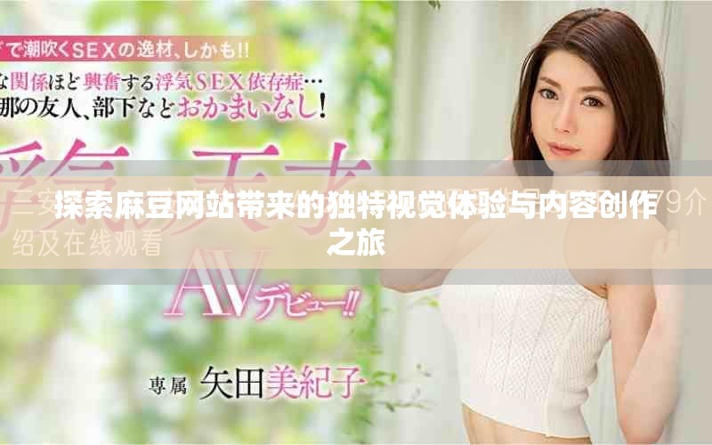 探索麻豆网站带来的独特视觉体验与内容创作之旅