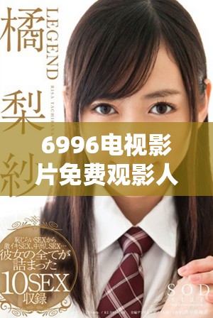 6996电视影片免费观影人数达到新高，展现受欢迎程度