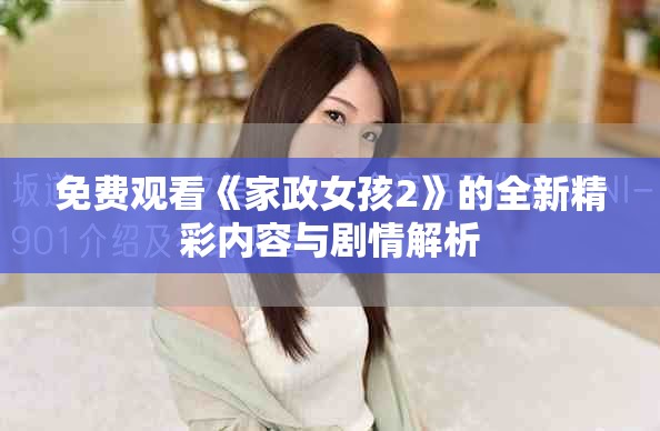 免费观看《家政女孩2》的全新精彩内容与剧情解析