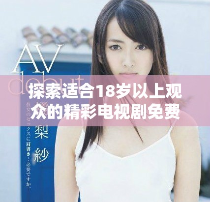 探索适合18岁以上观众的精彩电视剧免费观看平台推荐