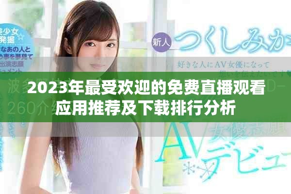 2023年最受欢迎的免费直播观看应用推荐及下载排行分析