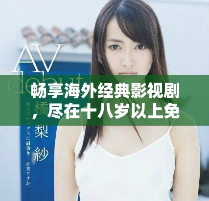 畅享海外经典影视剧，尽在十八岁以上免费观看平台