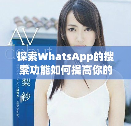 探索WhatsApp的搜索功能如何提高你的信息管理效率