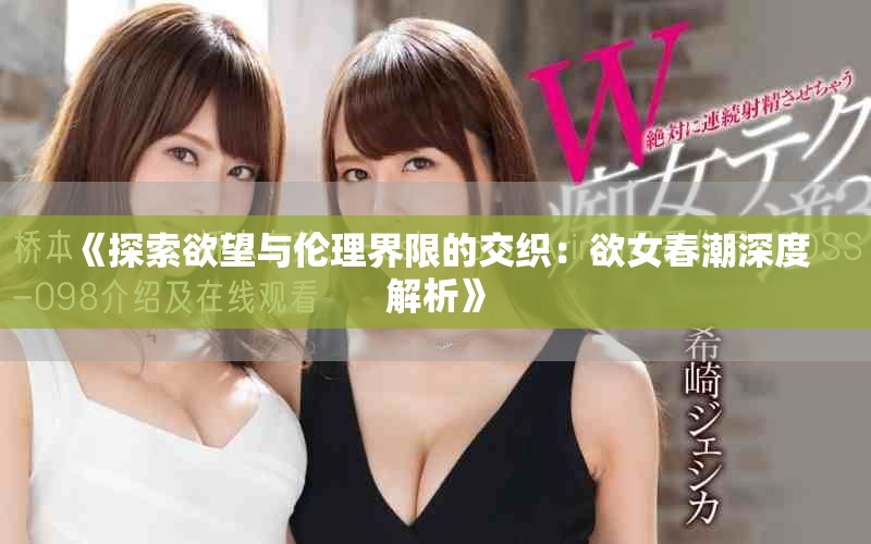 《探索欲望与伦理界限的交织：欲女春潮深度解析》