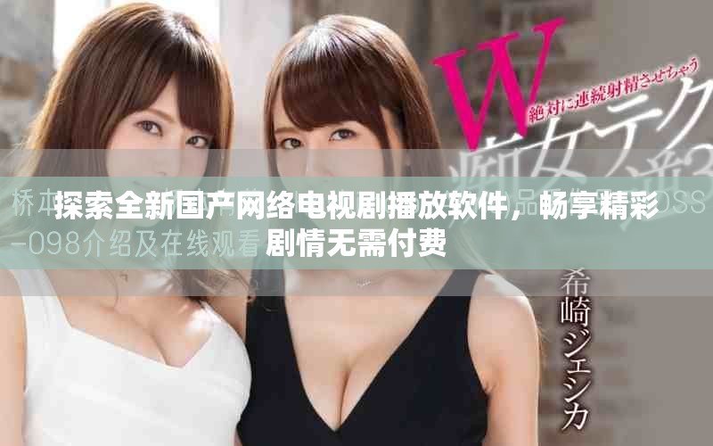 探索全新国产网络电视剧播放软件，畅享精彩剧情无需付费