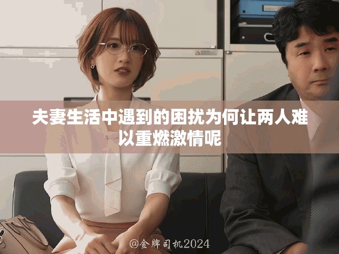 夫妻生活中遇到的困扰为何让两人难以重燃激情呢
