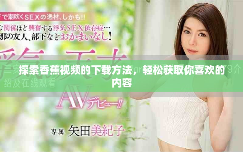 探索香蕉视频的下载方法，轻松获取你喜欢的内容