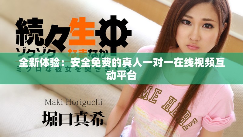 全新体验：安全免费的真人一对一在线视频互动平台
