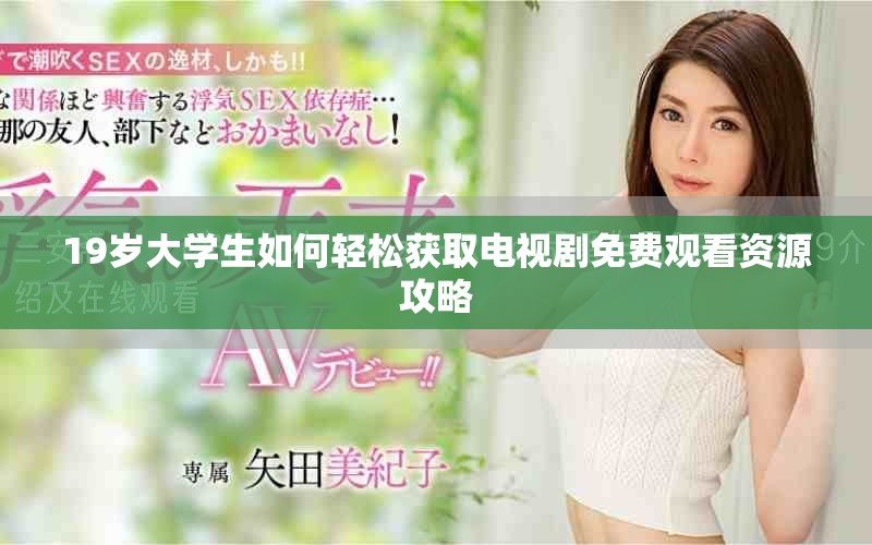19岁大学生如何轻松获取电视剧免费观看资源攻略