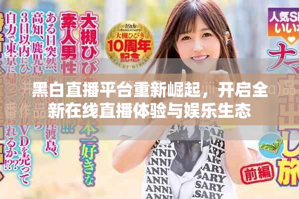黑白直播平台重新崛起，开启全新在线直播体验与娱乐生态