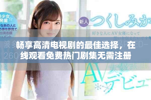 畅享高清电视剧的最佳选择，在线观看免费热门剧集无需注册
