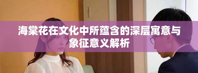 海棠花在文化中所蕴含的深层寓意与象征意义解析