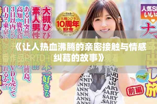 《让人热血沸腾的亲密接触与情感纠葛的故事》
