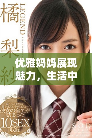 优雅妈妈展现魅力，生活中的真实与坚持交织辉映