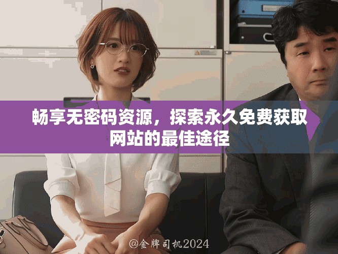 畅享无密码资源，探索永久免费获取网站的最佳途径
