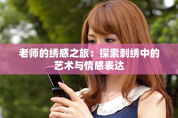 老师的绣感之旅：探索刺绣中的艺术与情感表达