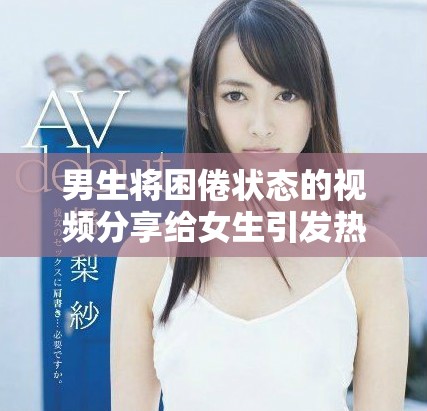 男生将困倦状态的视频分享给女生引发热议