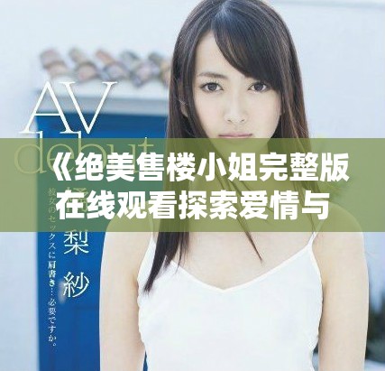 《绝美售楼小姐完整版在线观看探索爱情与职场的韩剧故事》