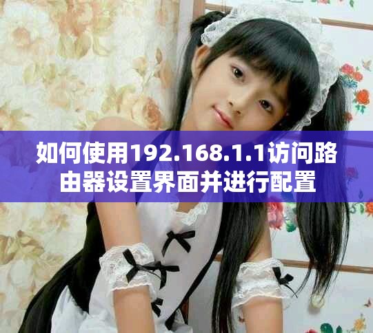 如何使用192.168.1.1访问路由器设置界面并进行配置