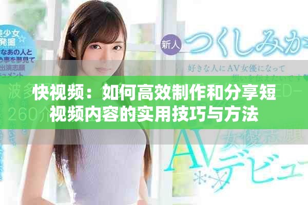 快视频：如何高效制作和分享短视频内容的实用技巧与方法