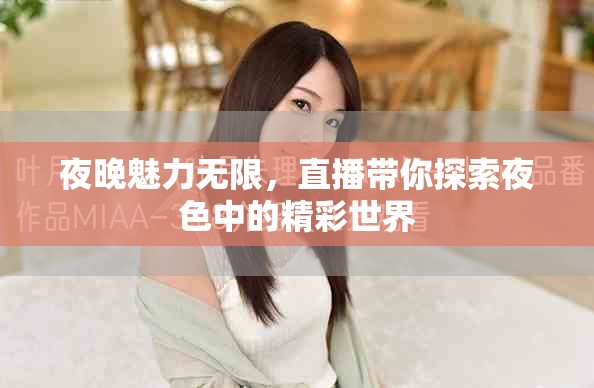 夜晚魅力无限，直播带你探索夜色中的精彩世界