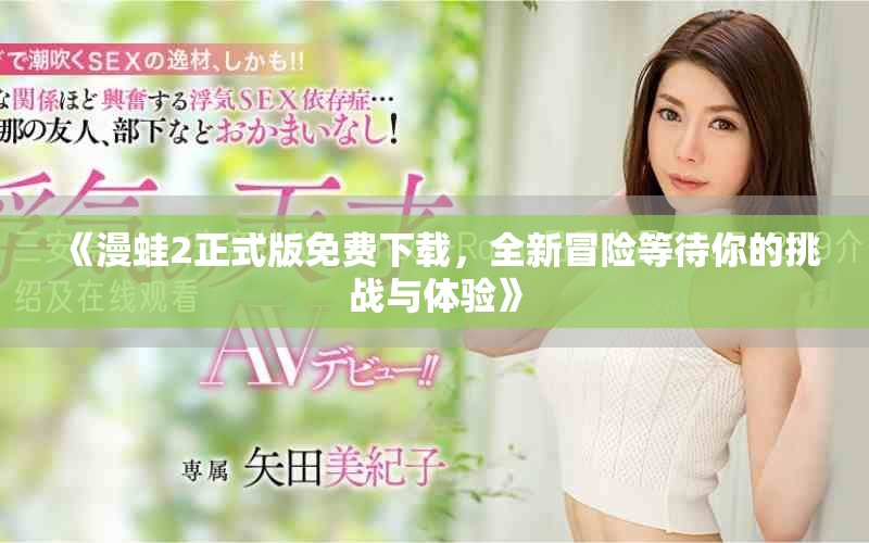 《漫蛙2正式版免费下载，全新冒险等待你的挑战与体验》